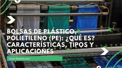 Bolsas de Plástico, Polietileno (PE): ¿Qué es? Características, Tipos y Aplicaciones